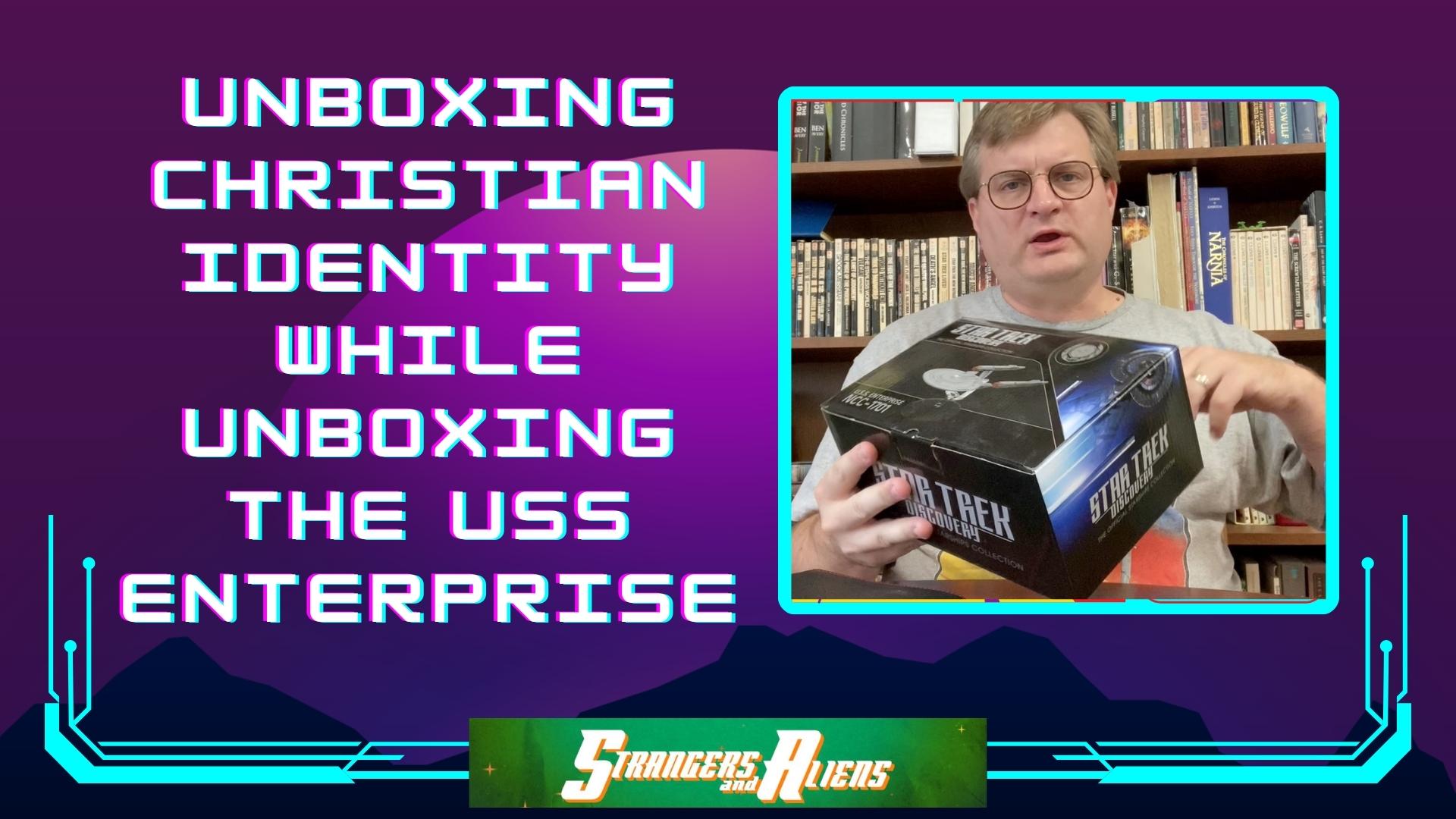 “Unboxing Our Identity in Christ while Unboxing the USS Enterprise”: SCI-FI DEVOS (Weak Connections)￼